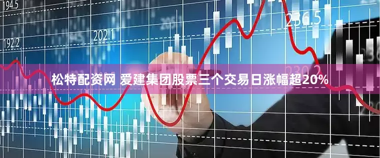 松特配资网 爱建集团股票三个交易日涨幅超20%