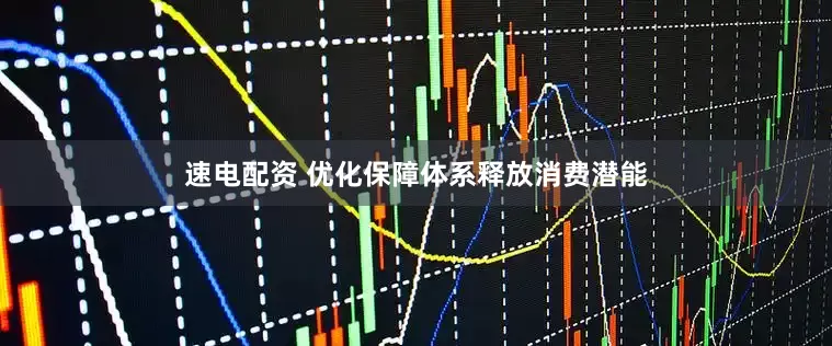 速电配资 优化保障体系释放消费潜能