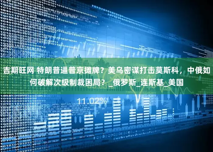 吉期旺网 特朗普逼普京摊牌？美乌密谋打击莫斯科，中俄如何破解次级制裁困局？_俄罗斯_连斯基_美国