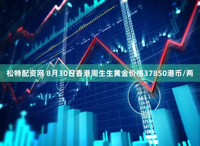 松特配资网 8月30日香港周生生黄金价格37850港币/两