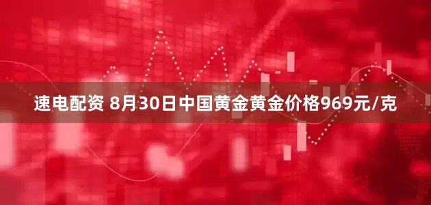 速电配资 8月30日中国黄金黄金价格969元/克