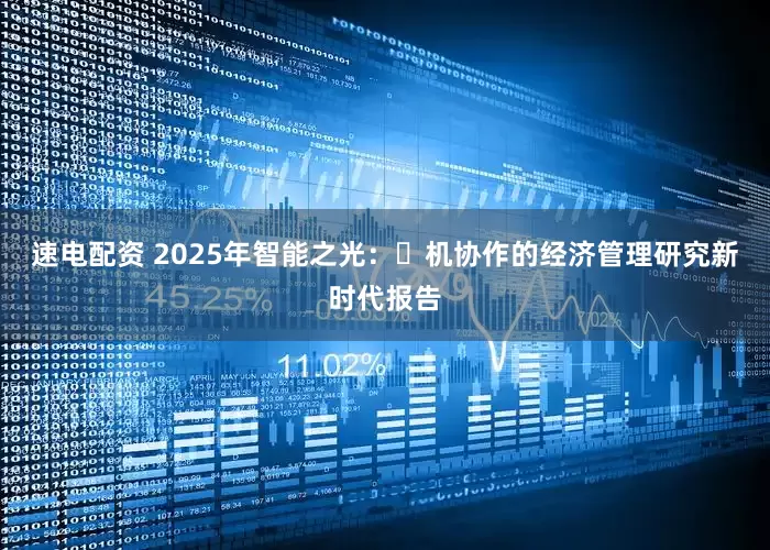 速电配资 2025年智能之光：⼈机协作的经济管理研究新时代报告