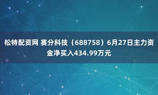 松特配资网 赛分科技（688758）6月27日主力资金净买入434.99万元