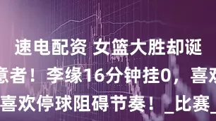 速电配资 女篮大胜却诞生唯一失意者！李缘16分钟挂0，喜欢停球阻碍节奏！_比赛_能力_对手