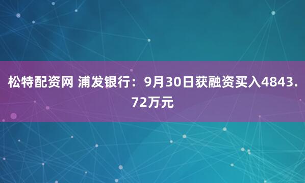 松特配资网 浦发银行：9月30日获融资买入4843.72万元