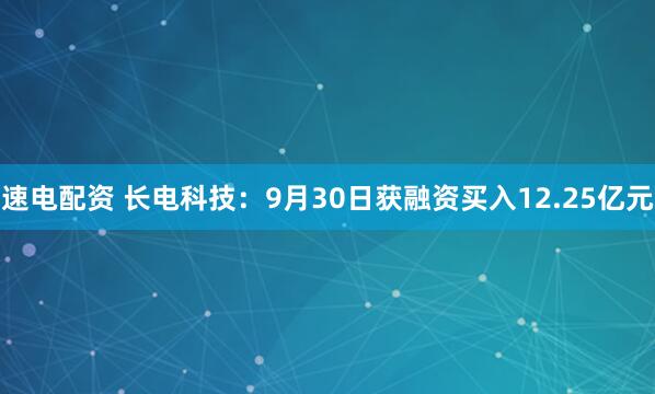 速电配资 长电科技：9月30日获融资买入12.25亿元