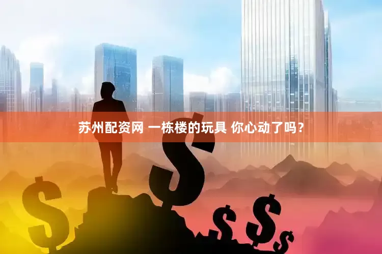 苏州配资网 一栋楼的玩具 你心动了吗？