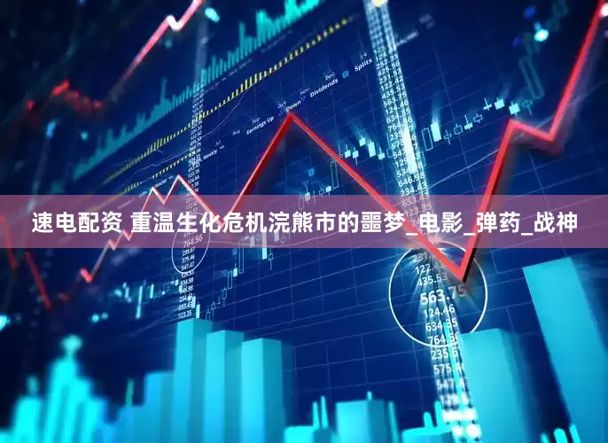 速电配资 重温生化危机浣熊市的噩梦_电影_弹药_战神