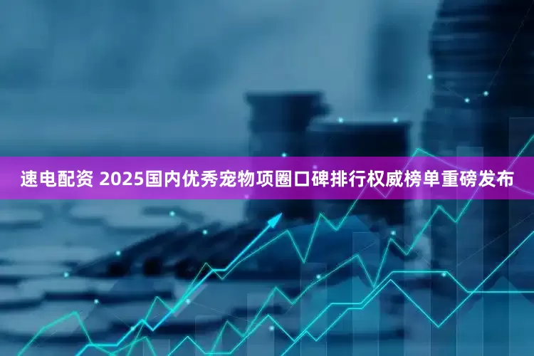 速电配资 2025国内优秀宠物项圈口碑排行权威榜单重磅发布