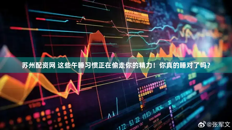 苏州配资网 这些午睡习惯正在偷走你的精力！你真的睡对了吗？
