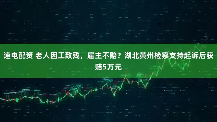 速电配资 老人因工致残，雇主不赔？湖北黄州检察支持起诉后获赔5万元
