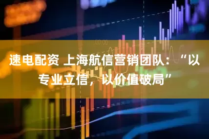 速电配资 上海航信营销团队：“以专业立信，以价值破局”